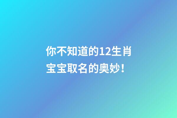 你不知道的12生肖宝宝取名的奥妙！