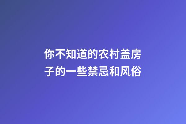你不知道的农村盖房子的一些禁忌和风俗