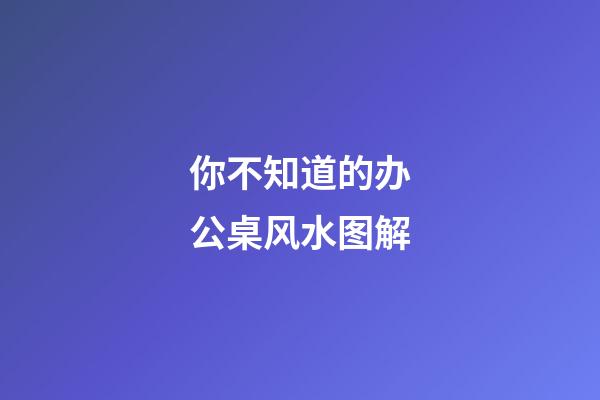 你不知道的办公桌风水图解