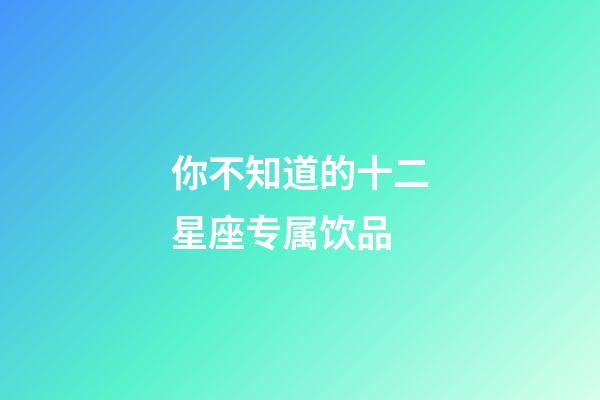 你不知道的十二星座专属饮品