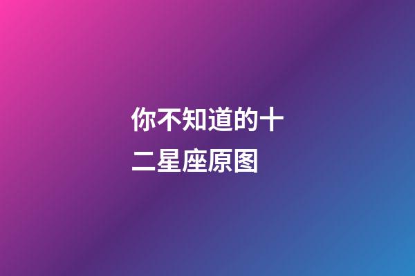 你不知道的十二星座原图-第1张-星座运势-玄机派