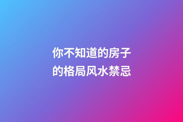 你不知道的房子的格局风水禁忌