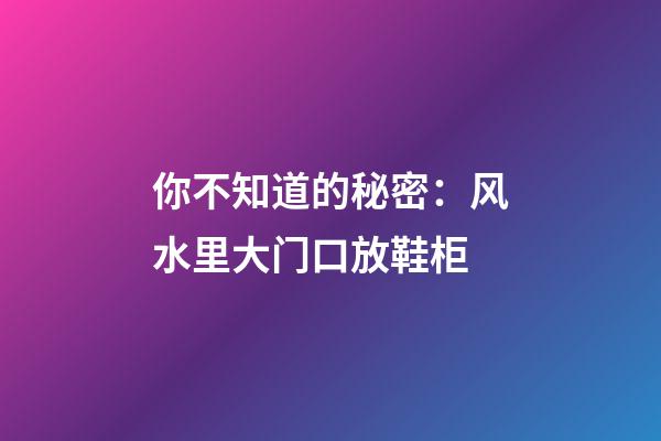 你不知道的秘密：风水里大门口放鞋柜