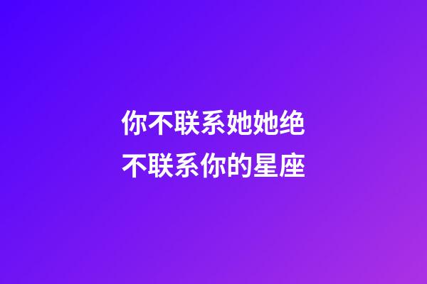 你不联系她她绝不联系你的星座-第1张-星座运势-玄机派
