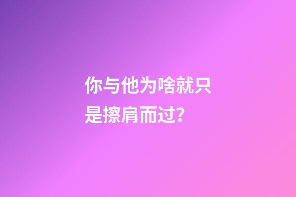 你与他为啥就只是擦肩而过？