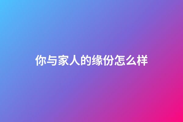 你与家人的缘份怎么样