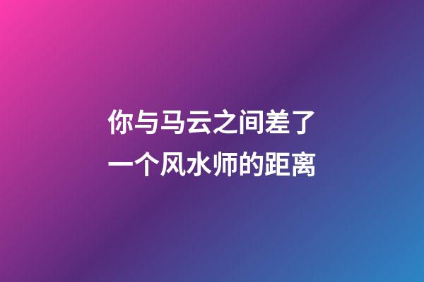 你与马云之间差了一个风水师的距离