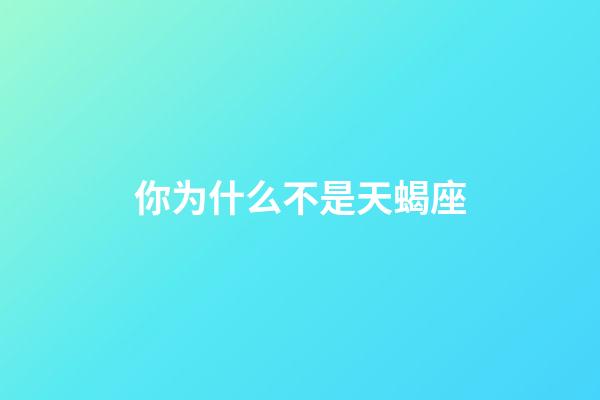 你为什么不是天蝎座