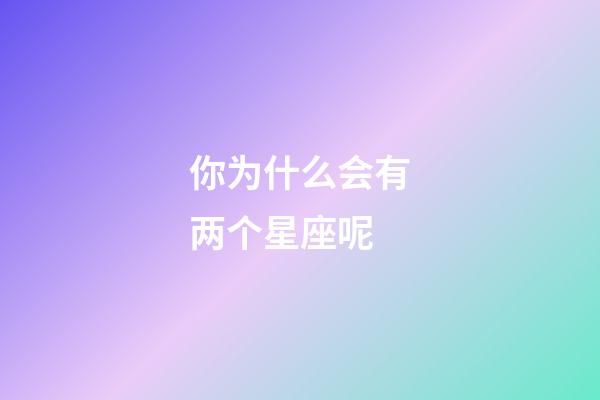 你为什么会有两个星座呢-第1张-星座运势-玄机派