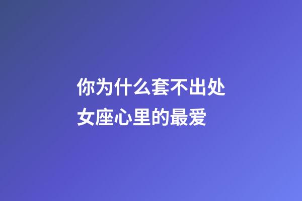 你为什么套不出处女座心里的最爱-第1张-星座运势-玄机派