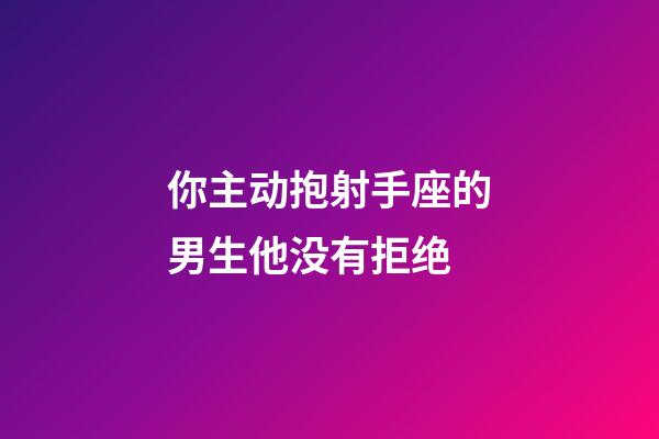 你主动抱射手座的男生他没有拒绝-第1张-星座运势-玄机派