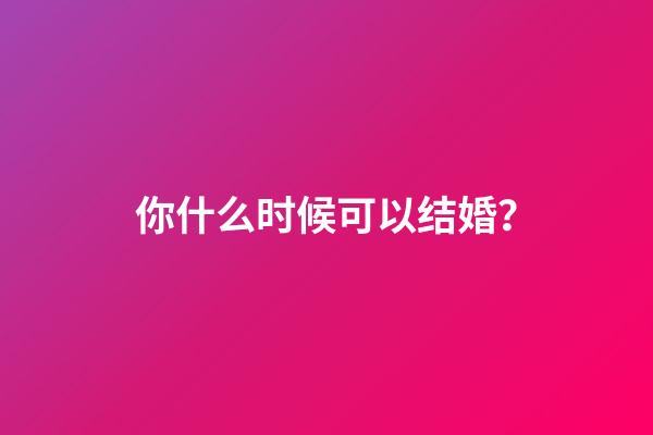 你什么时候可以结婚？