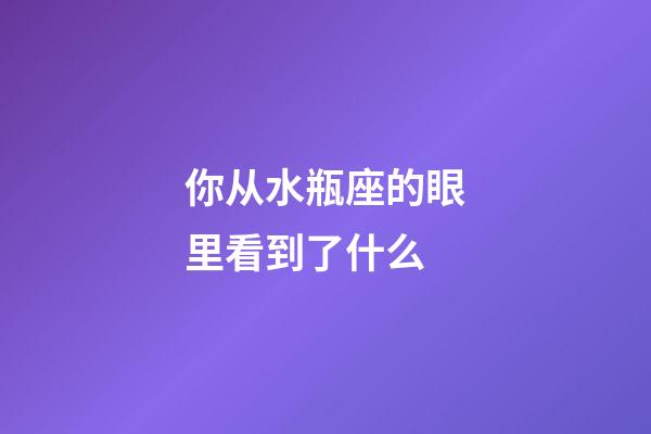 你从水瓶座的眼里看到了什么-第1张-星座运势-玄机派