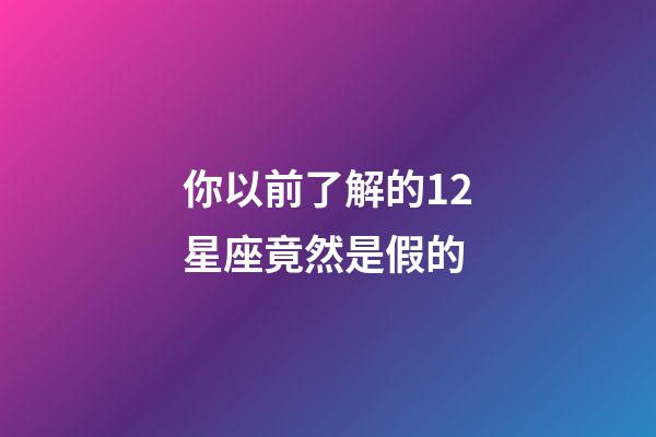 你以前了解的12星座竟然是假的-第1张-星座运势-玄机派