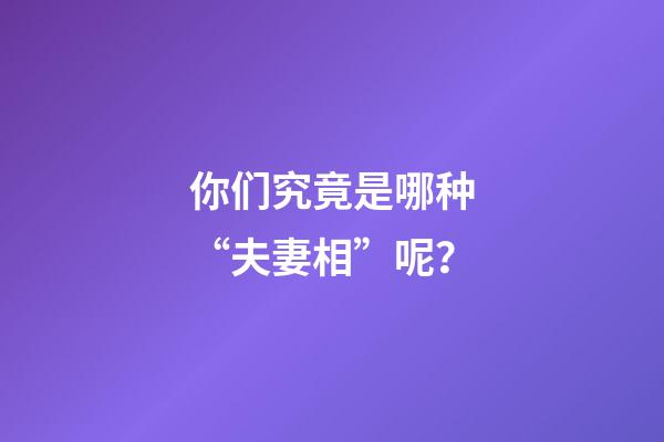 你们究竟是哪种“夫妻相”呢？