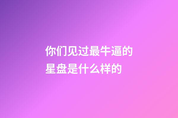 你们见过最牛逼的星盘是什么样的