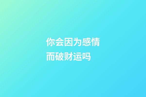 你会因为感情而破财运吗