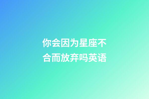 你会因为星座不合而放弃吗英语-第1张-星座运势-玄机派