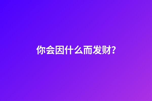 你会因什么而发财？