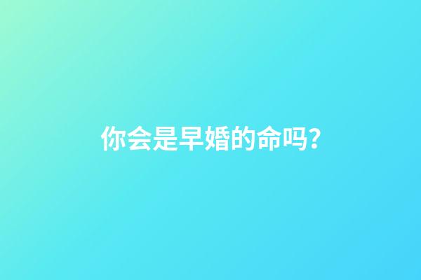 你会是早婚的命吗？