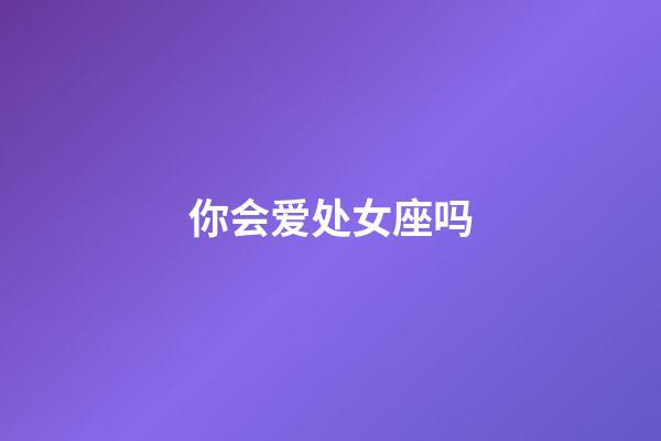 你会爱处女座吗-第1张-星座运势-玄机派