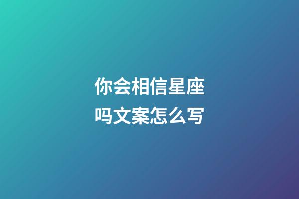 你会相信星座吗文案怎么写-第1张-星座运势-玄机派