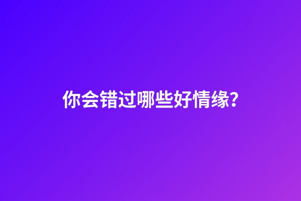 你会错过哪些好情缘？