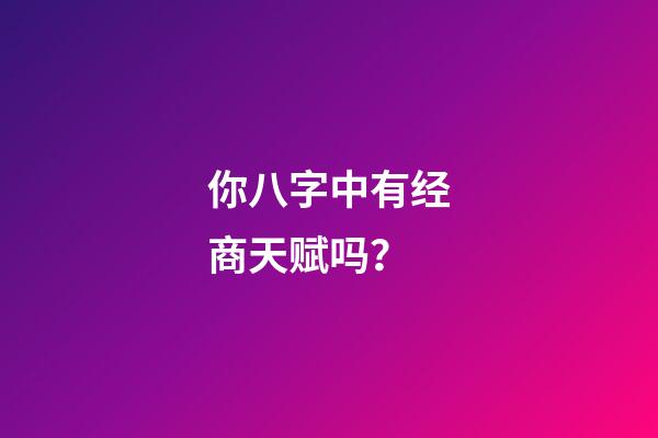 你八字中有经商天赋吗？