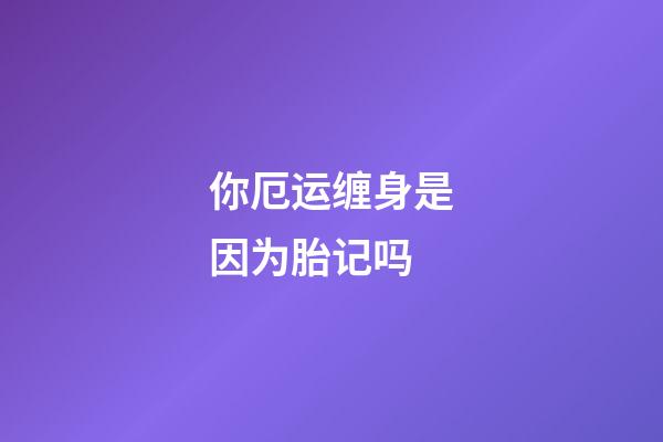 你厄运缠身是因为胎记吗