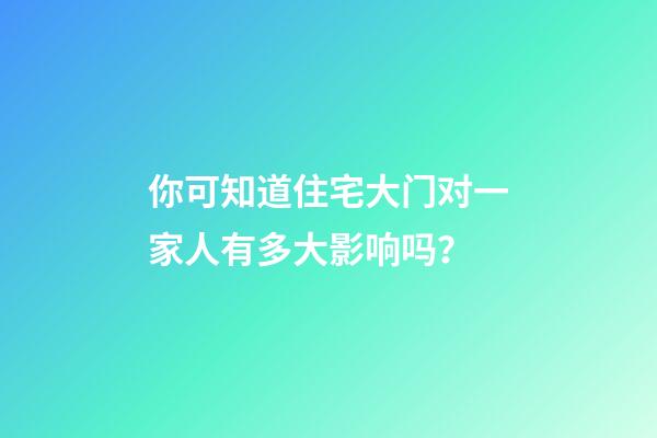 你可知道住宅大门对一家人有多大影响吗？