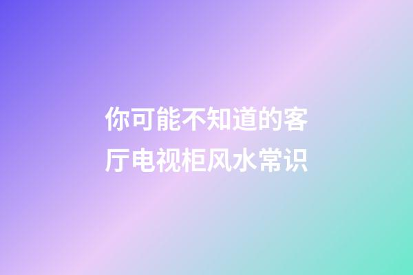 你可能不知道的客厅电视柜风水常识