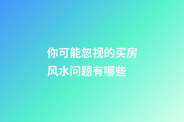 你可能忽视的买房风水问题有哪些