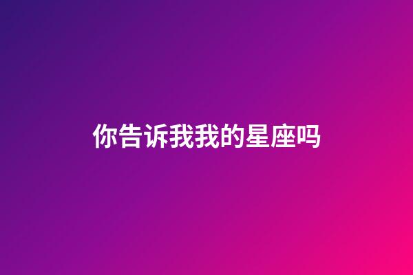 你告诉我我的星座吗-第1张-星座运势-玄机派