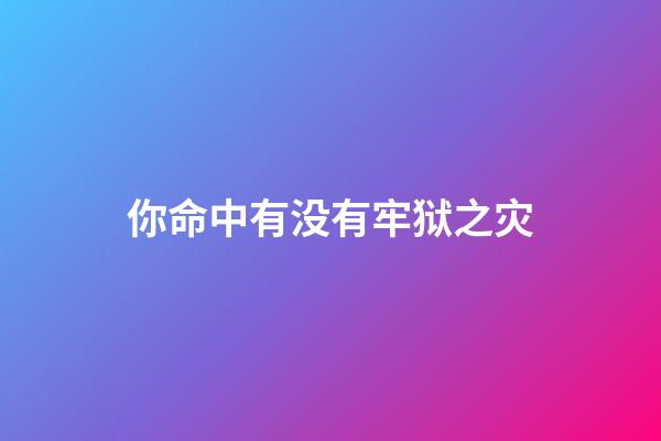 你命中有没有牢狱之灾