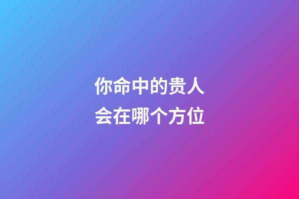 你命中的贵人会在哪个方位