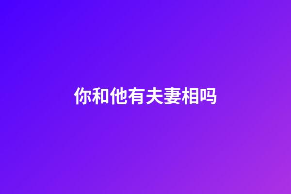 你和他有夫妻相吗