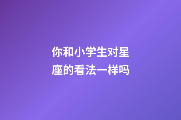 你和小学生对星座的看法一样吗-第1张-星座运势-玄机派
