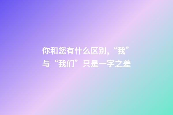 你和您有什么区别,“我”与“我们”只是一字之差-第1张-观点-玄机派