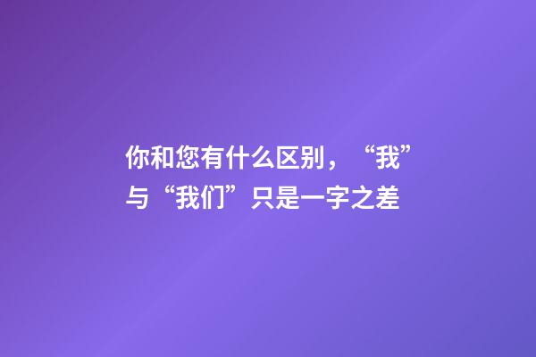 你和您有什么区别，“我”与“我们”只是一字之差-第1张-观点-玄机派