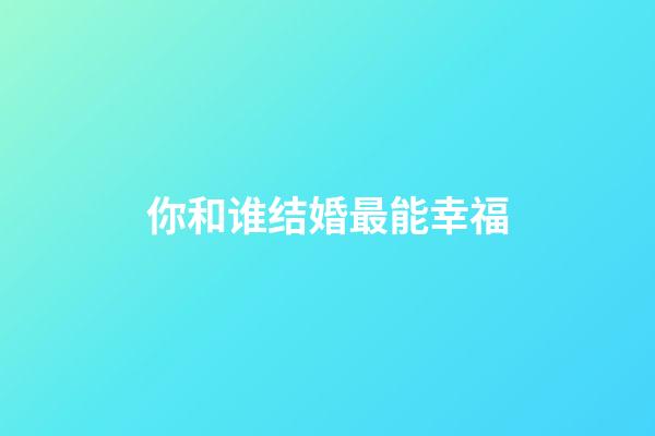 你和谁结婚最能幸福