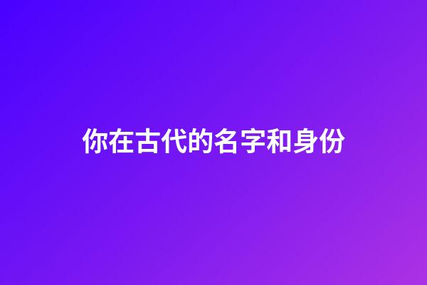 你在古代的名字和身份