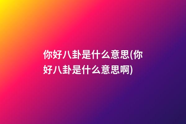 你好八卦是什么意思(你好八卦是什么意思啊)