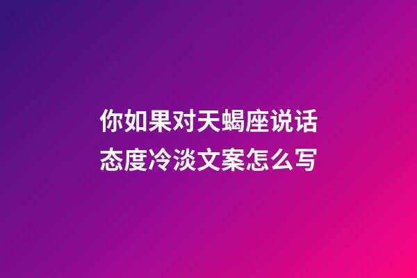 你如果对天蝎座说话态度冷淡文案怎么写-第1张-星座运势-玄机派