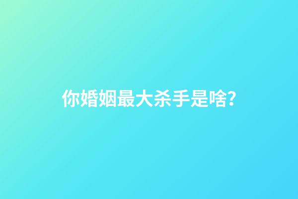 你婚姻最大杀手是啥？