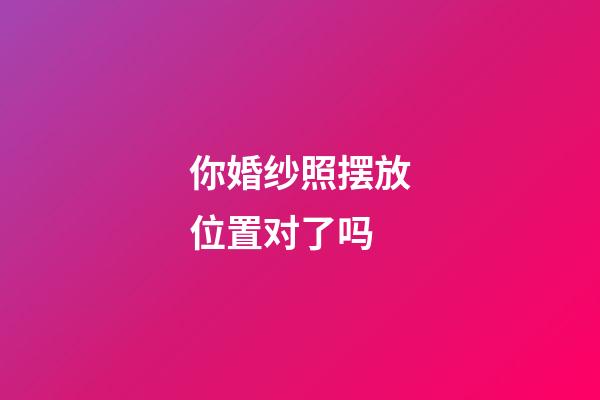你婚纱照摆放位置对了吗