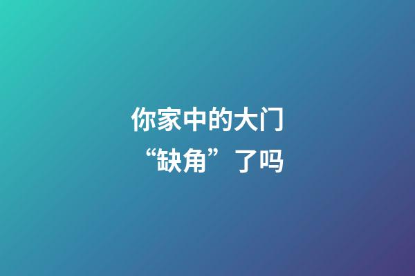 你家中的大门“缺角”了吗