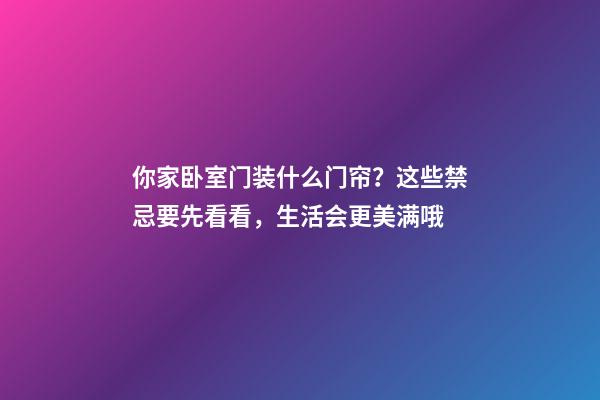 你家卧室门装什么门帘？这些禁忌要先看看，生活会更美满哦