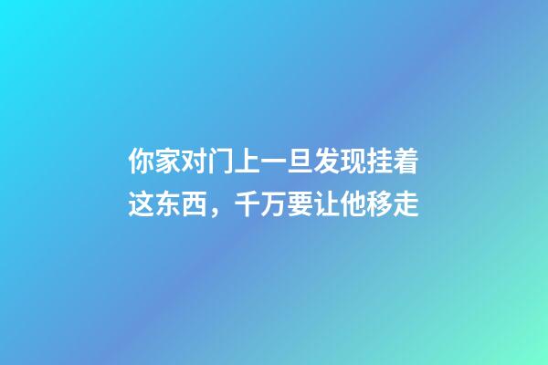 你家对门上一旦发现挂着这东西，千万要让他移走