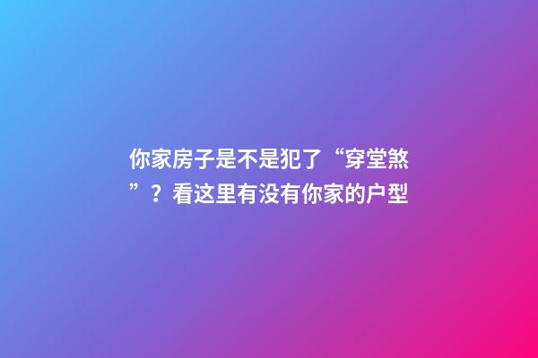 你家房子是不是犯了“穿堂煞”？看这里有没有你家的户型