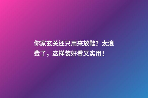 你家玄关还只用来放鞋？太浪费了，这样装好看又实用！